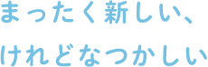 まったく新しい、けれどなつかしい